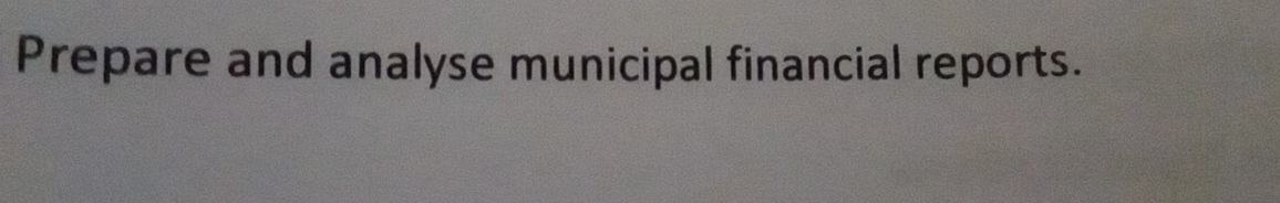 Prepare and analyse municipal financial reports.