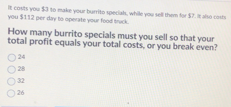 Solved: It costs you $3 to make your burrito specials, while you sell ...