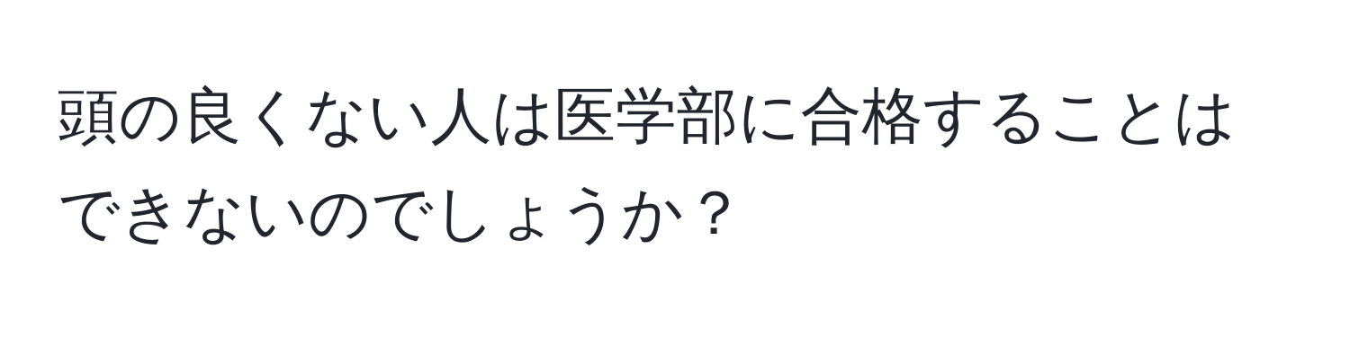 頭の良くない人は医学部に合格することはできないのでしょうか？