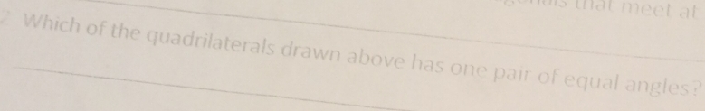 that meet at 
Which of the quadrilaterals drawn above has one pair of equal angles?