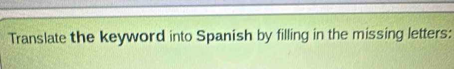 Translate the keyword into Spanish by filling in the missing letters: