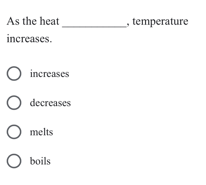 As the heat _, temperature
increases.
increases
decreases
melts
boils