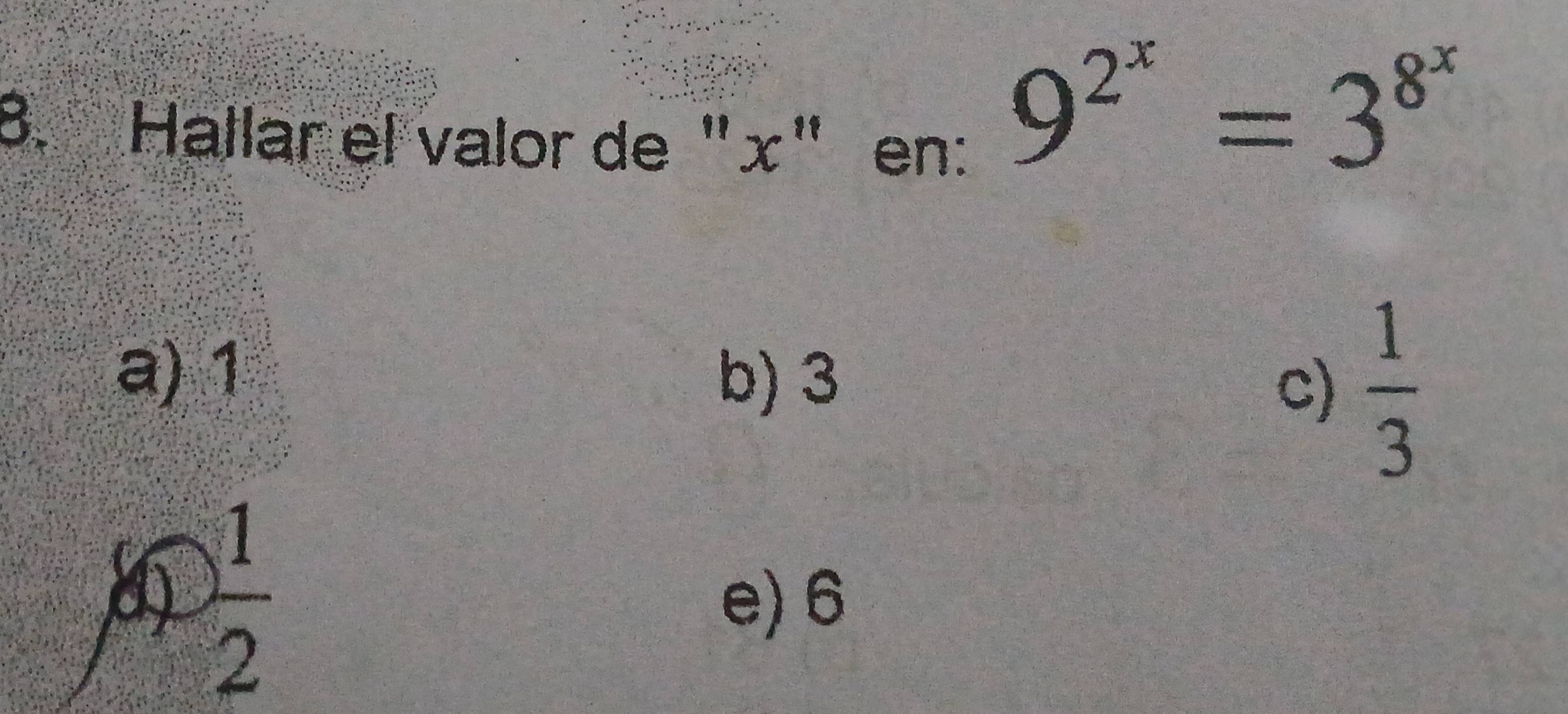 Hallar el valor de " x'' en:
9^(2^x)=3^(8^x)
a) 1
b) 3
c)  1/3 
 1/2 
e) 6