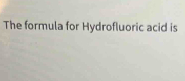 The formula for Hydrofluoric acid is