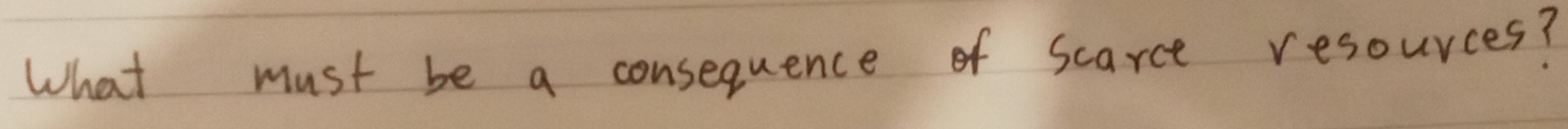 What must be a consequence of scarce resources?