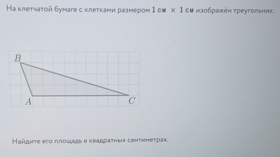 На клетчатой бумаге с клетками размером 1 см * 1 см изображен треугольник。 
Найдиτе его плошадь в κвадраτηых санτимеτрах.