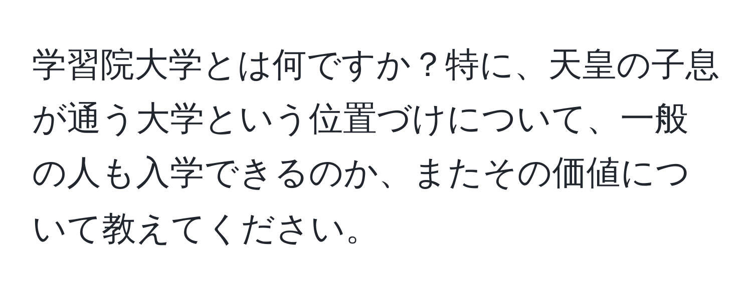 学習院大学とは何ですか？特に、天皇の子息が通う大学という位置づけについて、一般の人も入学できるのか、またその価値について教えてください。