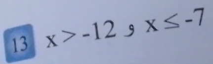 13 x>-12 9 x≤ -7