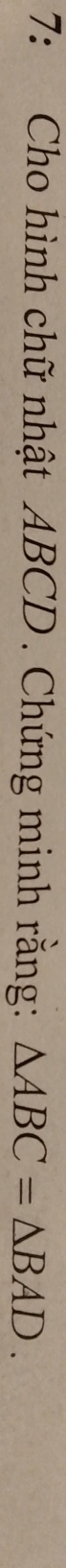 7: Cho hình chữ nhật ABCD. Chứng minh rằng: △ ABC=△ BAD.