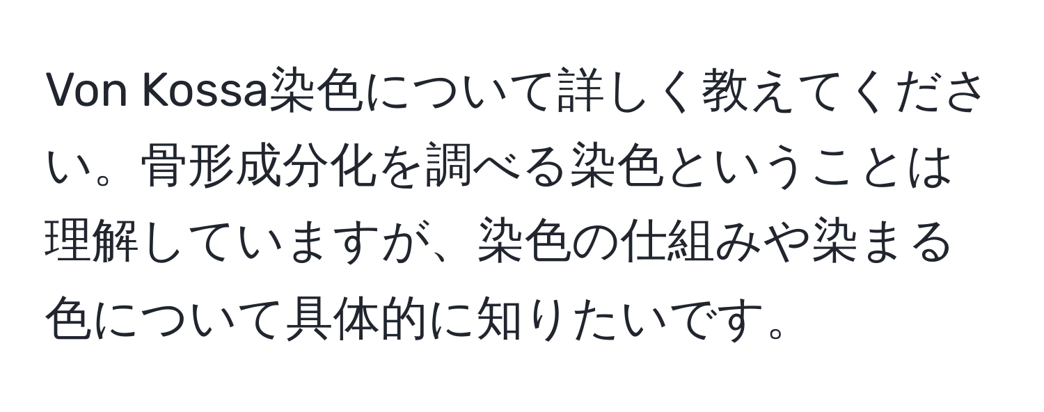 Von Kossa染色について詳しく教えてください。骨形成分化を調べる染色ということは理解していますが、染色の仕組みや染まる色について具体的に知りたいです。