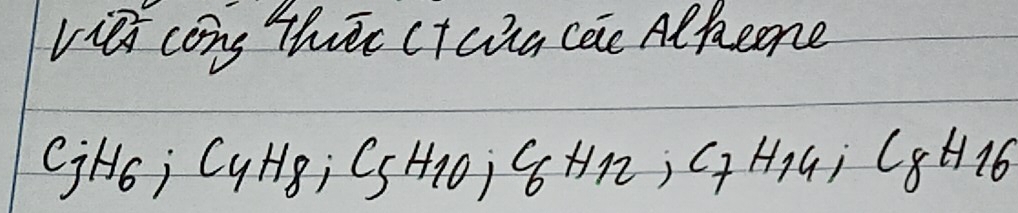 vies cong Thrre CHuia cae Alkcone 
V jH6; C_4H_8; C_5H_10C_6H_12; C_7H_14; C_8H_16