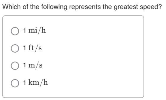 Which of the following represents the greatest speed?
1 mi/h
1 ft/s
1 m/s
1 km/h