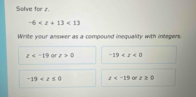 Solve for z.
-6 <13</tex> 
Write your answer as a compound inequality with integers.
z or z>0 -19
-19
z or z≥ 0