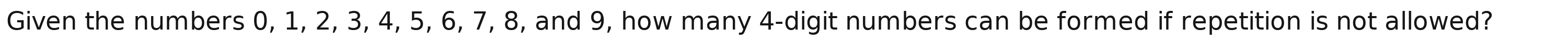 Given the numbers 0, 1, 2, 3, 4, 5, 6, 7, 8, and 9, how many 4 -digit numbers can be formed if repetition is not allowed?