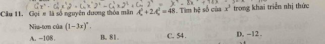 Gọi # là số nguyên dương thỏa mãn A_n^(3+2A_n^2=48. Tìm hệ số của x^3) trong khai triển nhị thức
Niu-tơn của (1-3x)^n.
A. -108. B. 81. C. 54. D. -12.