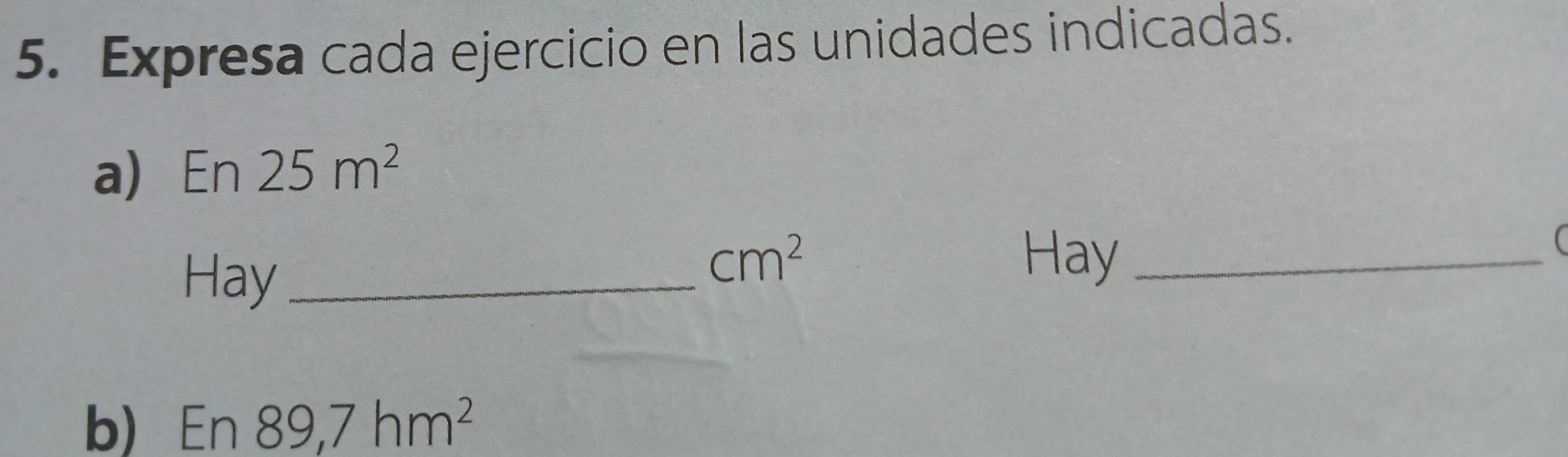 Expresa cada ejercicio en las unidades indicadas. 
a) En 25m^2
 
Hay_
cm^2 Hay_ 
b) En89,7hm^2