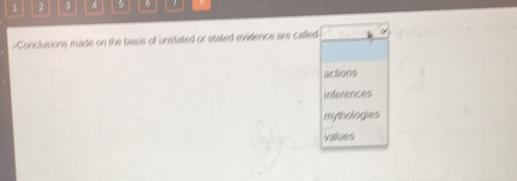 1 2 l 5 B 7 a
Conclusions made on the basis of unstated or stated evidence are called
actions
inferences
mythologies
values