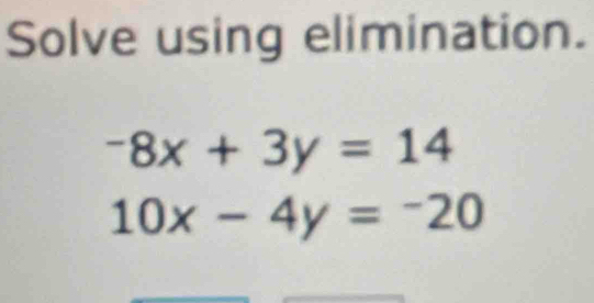 Solve using elimination.
-8x+3y=14
10x-4y=-20