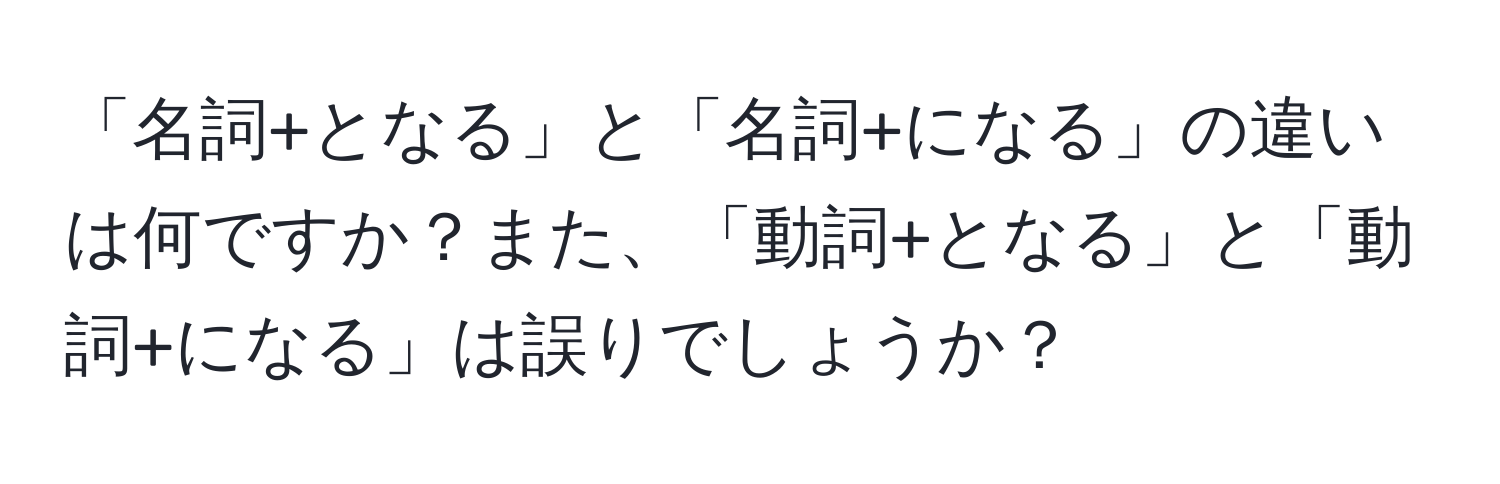 「名詞+となる」と「名詞+になる」の違いは何ですか？また、「動詞+となる」と「動詞+になる」は誤りでしょうか？