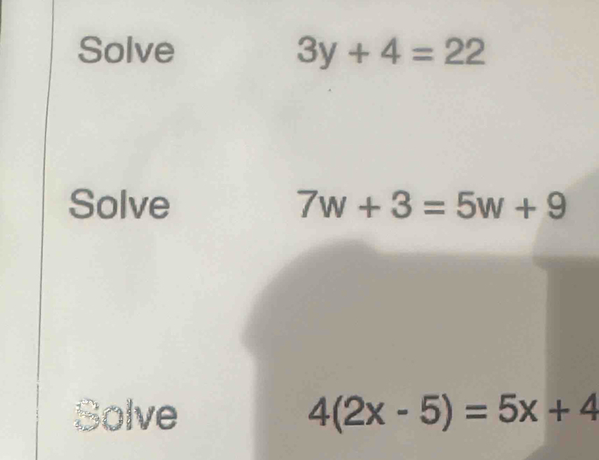 Solve 3y+4=22
Solve 7w+3=5w+9
Bolve 4(2x-5)=5x+4