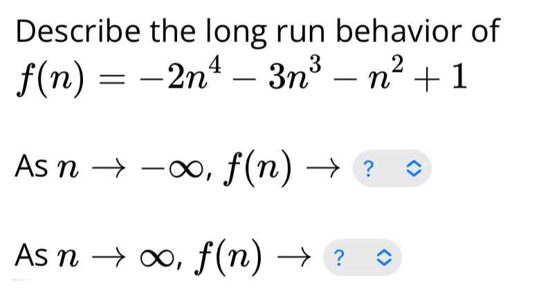 Describe the long run behavior of
f(n)=-2n^4-3n^3-n^2+1
Asnto -∈fty , f(n)to
Asnto ∈fty , f(n)to ?