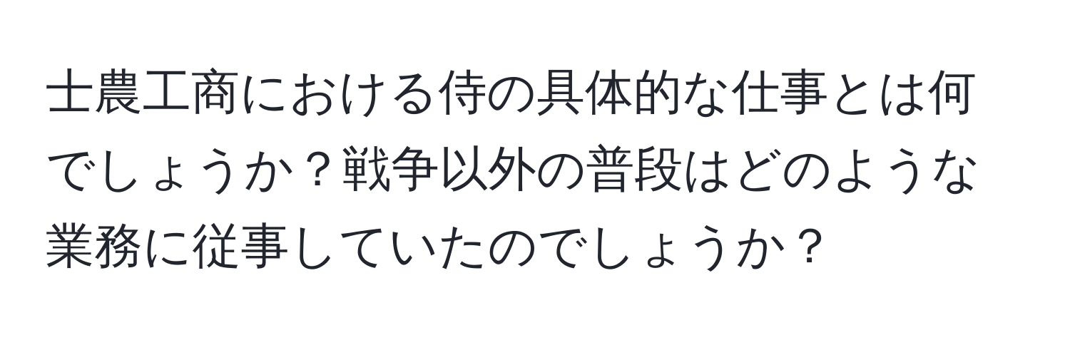 士農工商における侍の具体的な仕事とは何でしょうか？戦争以外の普段はどのような業務に従事していたのでしょうか？