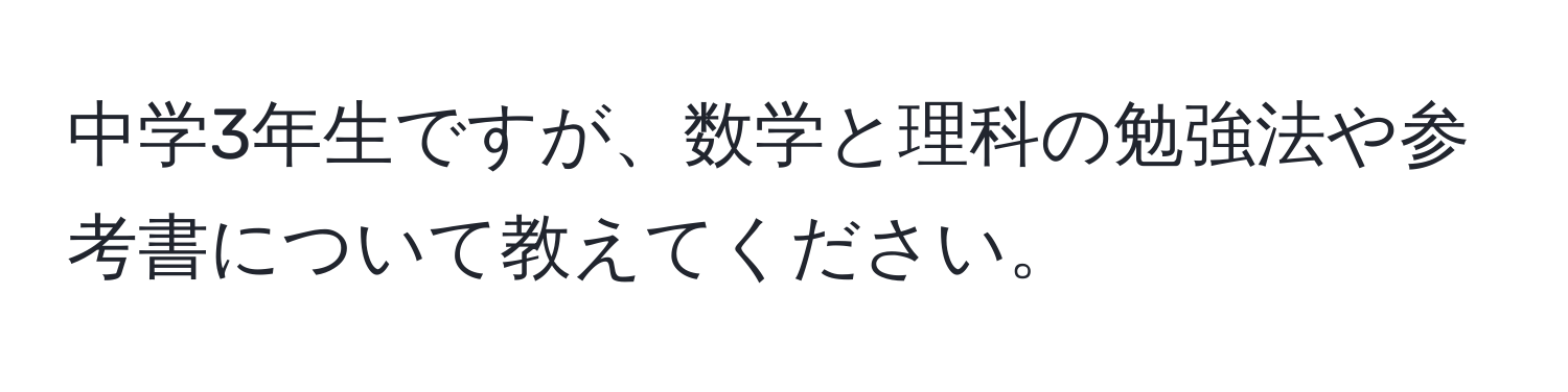 中学3年生ですが、数学と理科の勉強法や参考書について教えてください。