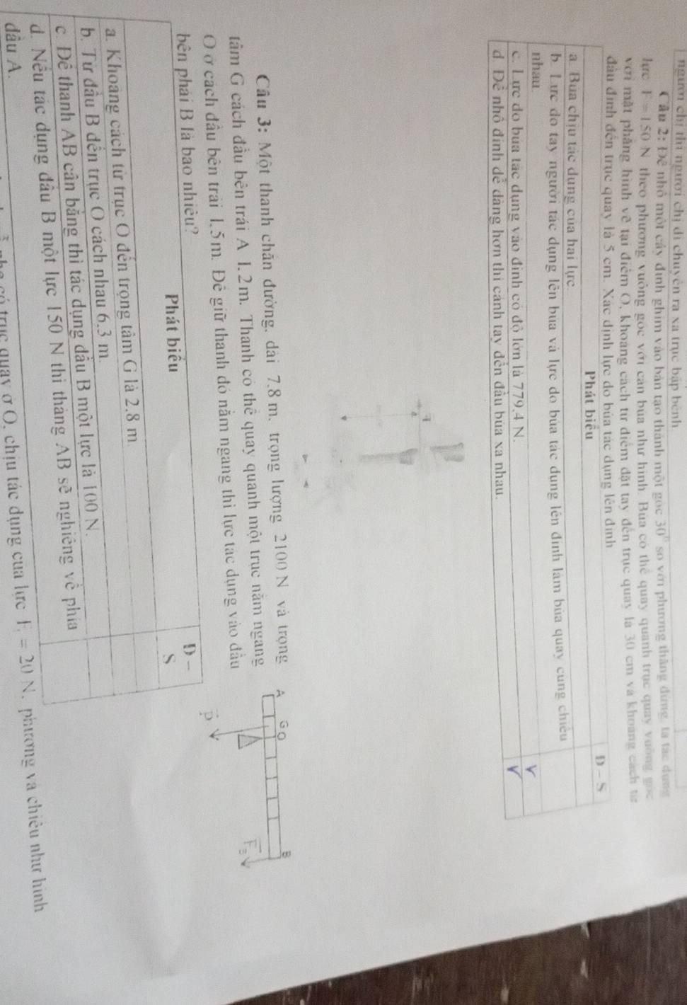 người chị thi người chị di chuyên ra xa trục bập bênh
Câu  2: Để nhỏ một cây định ghim vào bản tạo thành một gọc 30° so với phương thăng đứng, ta tác dụng
Irc F=150N theo phương vuởng gọc với can bua như hình. Bua có thể quay quanh trục quay vuỡng gọc
với mật phẳng hình về tại điểm O, khoang cách tư điểm đặt tay đến trục quay la 30 cm và khoang cách từ
đầu định đế
Câu 3: Một thanh chăn đường, dài 7.8 m. trọng lượng 2100 N và trọng 
tâm G cách đầu bên trái A 1.2m. Thanh có thể quay quanh một trục năm ngang
đầu bên trải 1.5m. Đê giữ thanh đó nằm ngang thì lực tạc dụng vào đầu
h ó có trục quay ở O, ciêu như hình