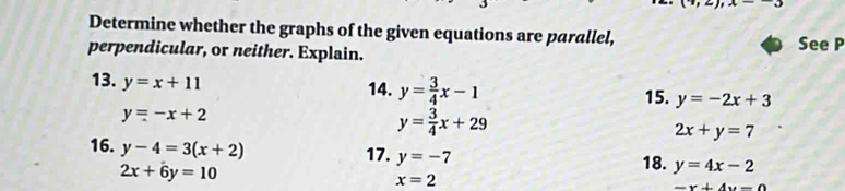 to -3 
Determine whether the graphs of the given equations are parallel, 
perpendicular, or neither. Explain. See P 
13. y=x+11
14. y= 3/4 x-1 15. y=-2x+3
y=-x+2
y= 3/4 x+29
2x+y=7
16. y-4=3(x+2)
17. y=-7
2x+6y=10
18. y=4x-2
x=2
-x+4y-0