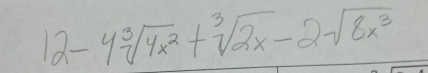 12-4sqrt[3](4x^2)+sqrt[3](2x)-2sqrt(8x^3)