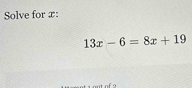 Solve for x :
13x-6=8x+19
mpt 1out of 2