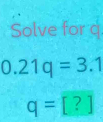 Solve for q.
0.21q=3.1
q=[?]