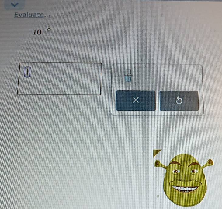 Evaluate.
10^(-8)
 □ /□  
× 
S