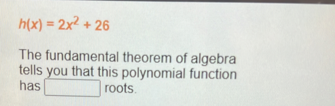 h(x)=2x^2+26
The fundamental theorem of algebra 
tells you that this polynomial function 
has □ roots