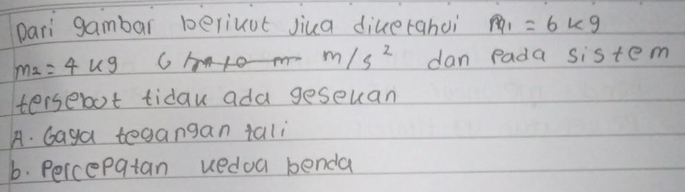 pari gambar beriuut jiua diuetahui pq_1=6kg
m/s^2
m_2=4kg dan Pada sistem
tersebot tiday ada geseuan
A. Gaga tegangan tali
b. Percepatan uedoa benda