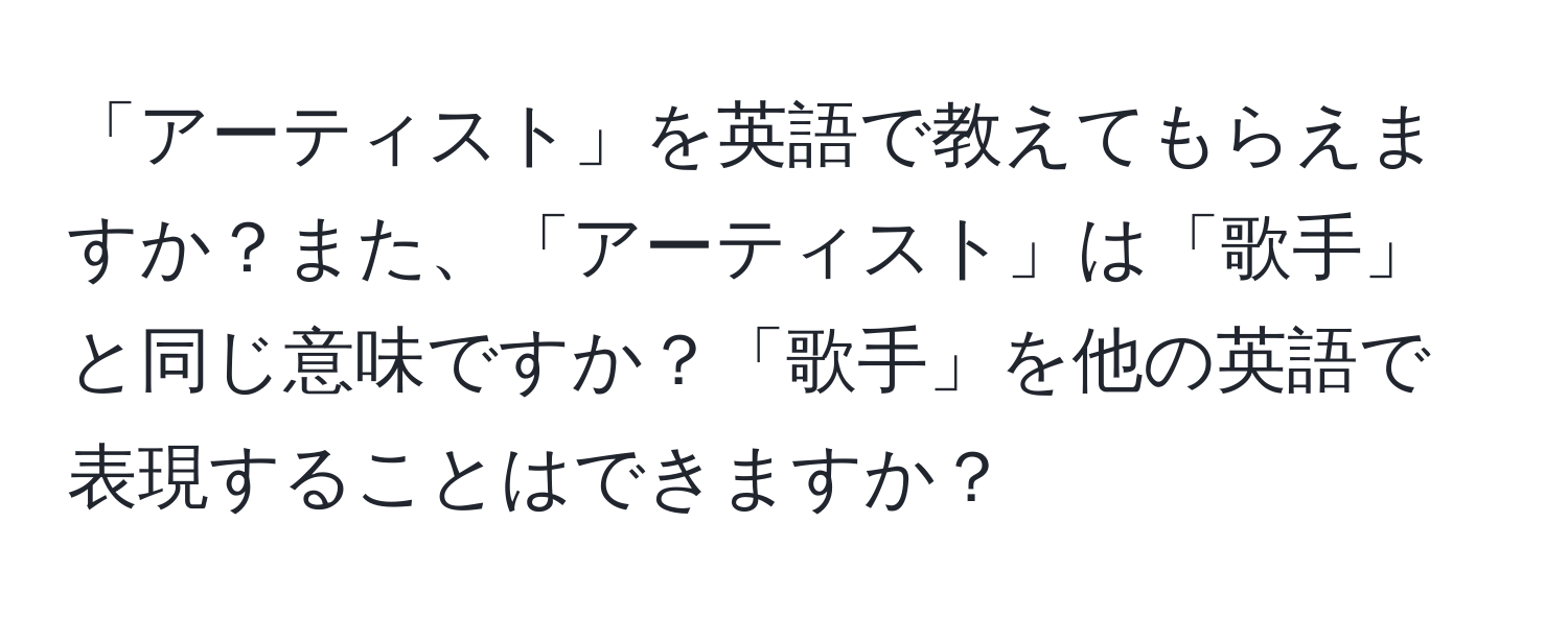 「アーティスト」を英語で教えてもらえますか？また、「アーティスト」は「歌手」と同じ意味ですか？「歌手」を他の英語で表現することはできますか？