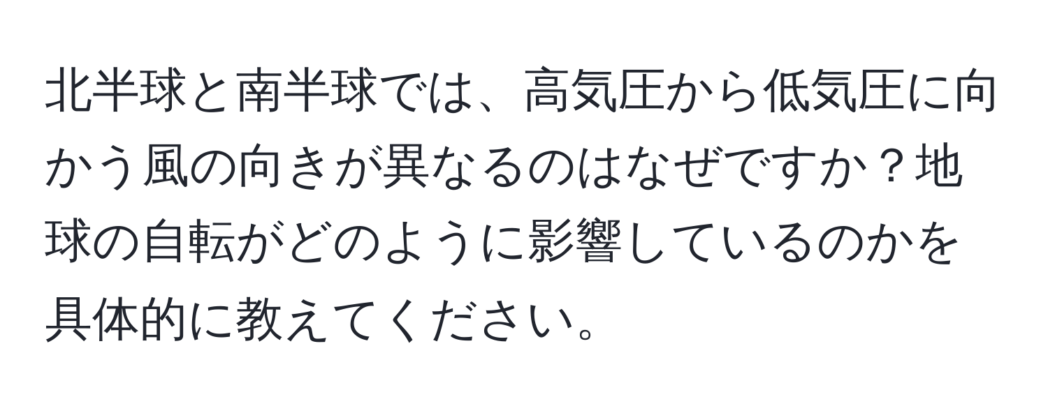 北半球と南半球では、高気圧から低気圧に向かう風の向きが異なるのはなぜですか？地球の自転がどのように影響しているのかを具体的に教えてください。