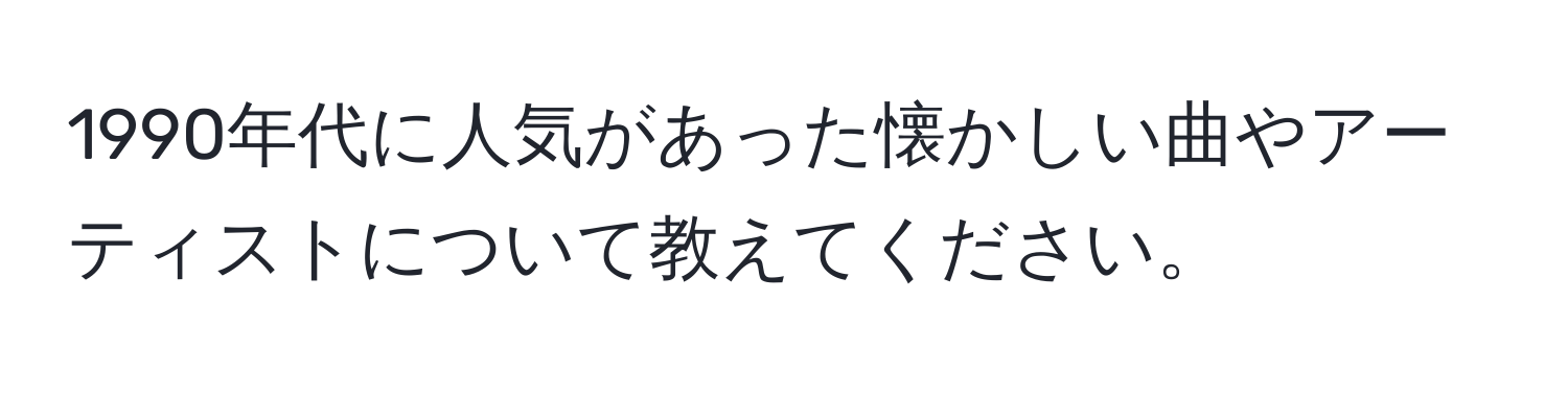 1990年代に人気があった懐かしい曲やアーティストについて教えてください。