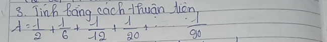 Jinb Bong cach 1huān jion
A= (-1)/2 + 1/6 + 1/12 + 1/20 +·s frac -190