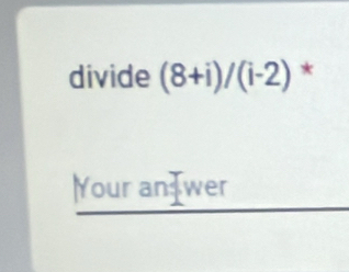 divide (8+i)/(i-2) * 
Your an wer