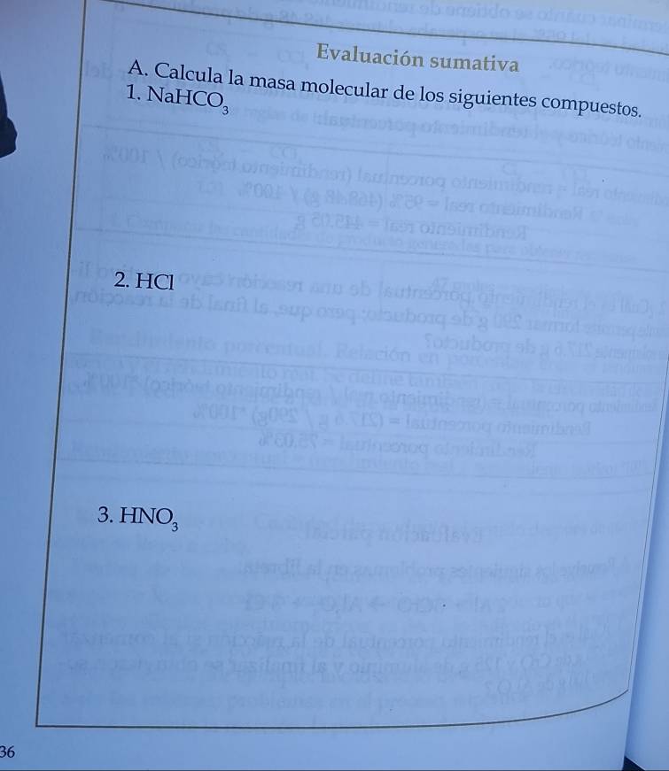 Evaluación sumativa 
A. Calcula la masa molecular de los siguientes compuestos. 
1. NaHCO_3
2. HCl
3. HNO_3
36