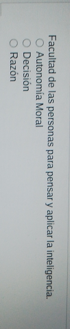 Facultad de las personas para pensar y aplicar la inteligencia.
Autonomía Moral
Decisión
Razón