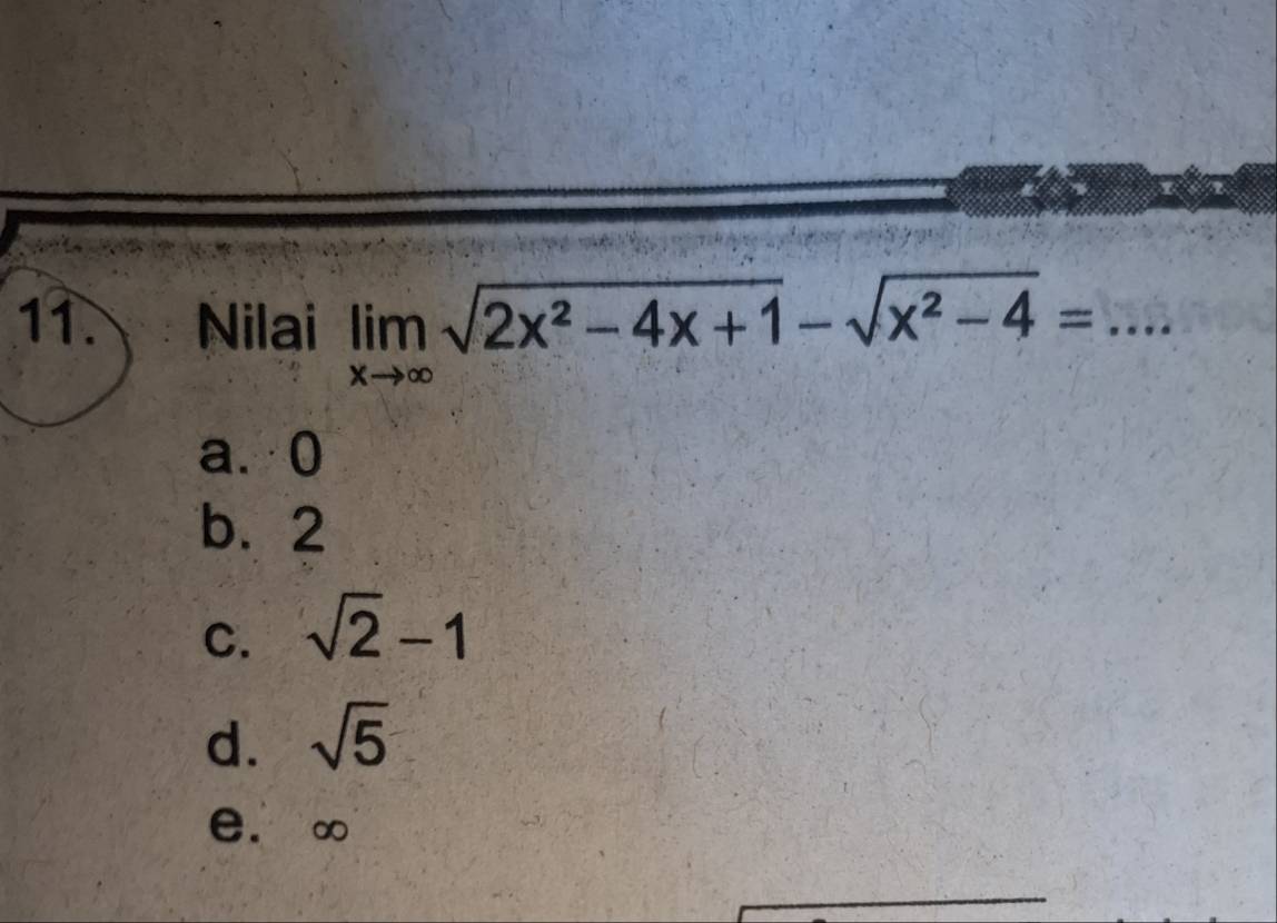 Nilai limlimits _xto ∈fty sqrt(2x^2-4x+1)-sqrt(x^2-4)= _
a. 0
b. 2
C. sqrt(2)-1
d. sqrt(5)
e. ∞