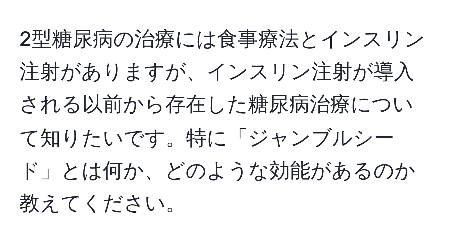 2型糖尿病の治療には食事療法とインスリン注射がありますが、インスリン注射が導入される以前から存在した糖尿病治療について知りたいです。特に「ジャンブルシード」とは何か、どのような効能があるのか教えてください。