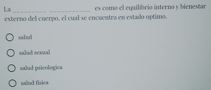 La _es como el equilibrio interno y bienestar
externo del cuerpo. el cual se encuentra en estado optimo.
salud
salud sexual
salud psicologica
salud física