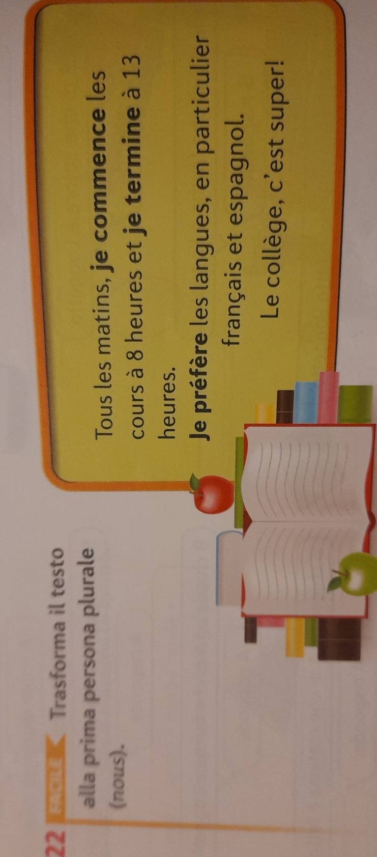 EACI Trasforma il testo 
alla prima persona plurale 
Tous les matins, je commence les 
(nous). 
cours à 8 heures et je termine à 13
heures. 
Je préfère les langues, en particulier 
français et espagnol. 
Le collège, c'est super!