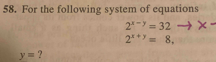 For the following system of equations
2^(x-y)=32
2^(x+y)=8,
y= ?