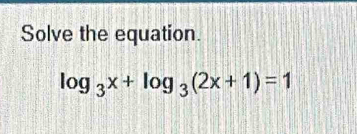 Solve the equation.
log _3x+log _3(2x+1)=1