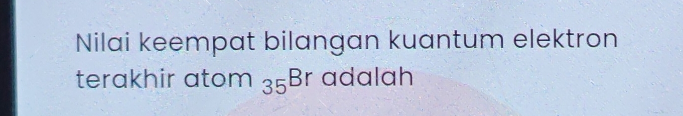 Nilai keempat bilangan kuantum elektron 
terakhir atom _35Br adalah