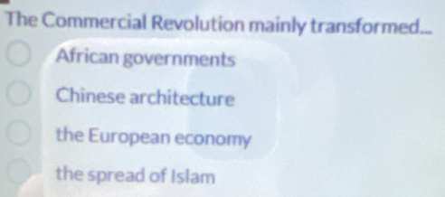 The Commercial Revolution mainly transformed...
African governments
Chinese architecture
the European economy
the spread of Islam